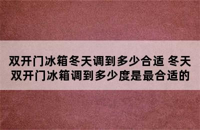 双开门冰箱冬天调到多少合适 冬天双开门冰箱调到多少度是最合适的